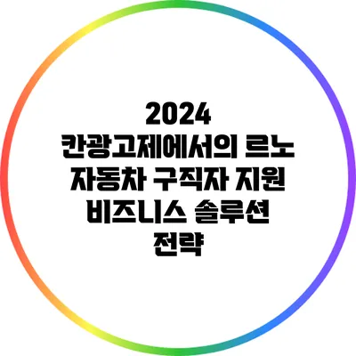 2024 칸광고제에서의 르노 자동차 구직자 지원 비즈니스 솔루션 전략