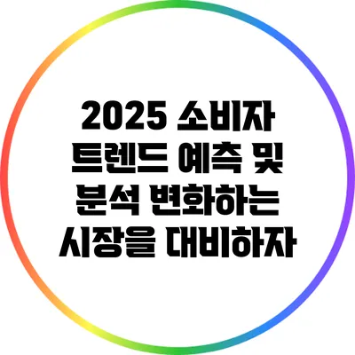 2025 소비자 트렌드 예측 및 분석: 변화하는 시장을 대비하자