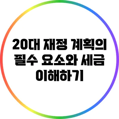 20대 재정 계획의 필수 요소와 세금 이해하기