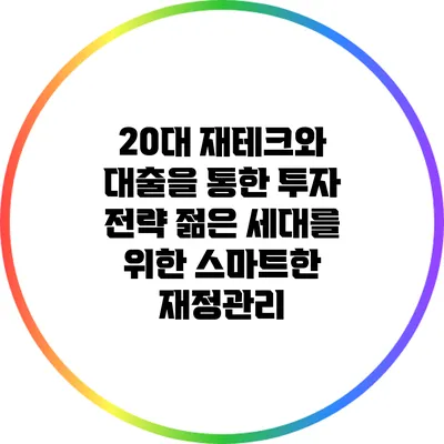 20대 재테크와 대출을 통한 투자 전략: 젊은 세대를 위한 스마트한 재정관리