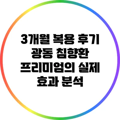 3개월 복용 후기: 광동 침향환 프리미엄의 실제 효과 분석