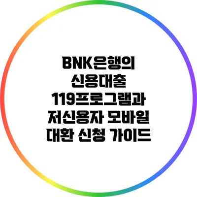 BNK은행의 신용대출 119프로그램과 저신용자 모바일 대환 신청 가이드