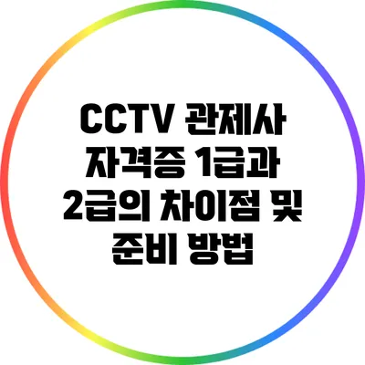 CCTV 관제사 자격증: 1급과 2급의 차이점 및 준비 방법