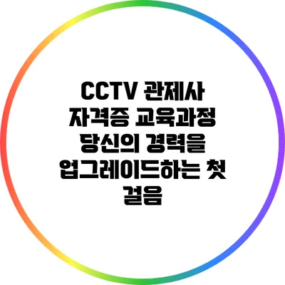 CCTV 관제사 자격증 교육과정: 당신의 경력을 업그레이드하는 첫 걸음