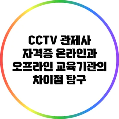 CCTV 관제사 자격증: 온라인과 오프라인 교육기관의 차이점 탐구