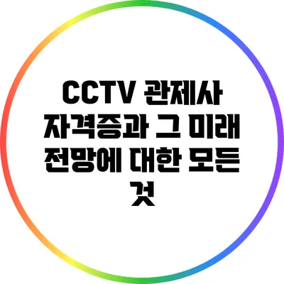 CCTV 관제사 자격증과 그 미래 전망에 대한 모든 것