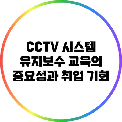 CCTV 시스템 유지보수 교육의 중요성과 취업 기회