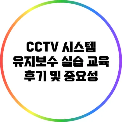 CCTV 시스템 유지보수 실습 교육 후기 및 중요성