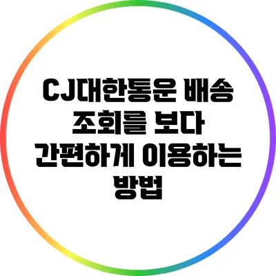 CJ대한통운 배송 조회를 보다 간편하게 이용하는 방법