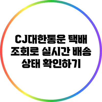 CJ대한통운 택배 조회로 실시간 배송 상태 확인하기