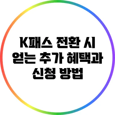 K패스 전환 시 얻는 추가 혜택과 신청 방법