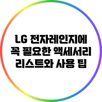 LG 전자레인지에 꼭 필요한 액세서리 리스트와 사용 팁