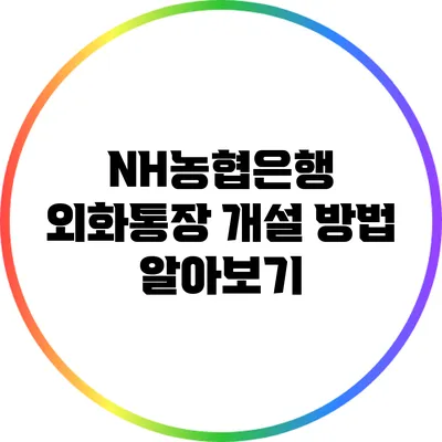 NH농협은행 외화통장 개설 방법 알아보기