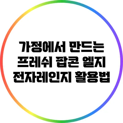 가정에서 만드는 프레쉬 팝콘: 엘지 전자레인지 활용법