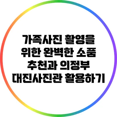 가족사진 촬영을 위한 완벽한 소품 추천과 의정부 대진사진관 활용하기