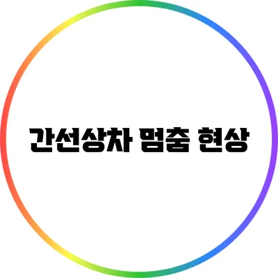 간선상차 멈춤 현상