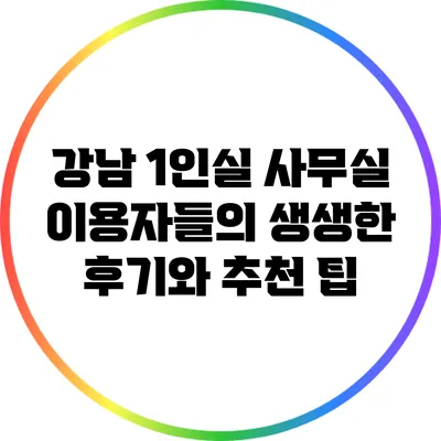 강남 1인실 사무실 이용자들의 생생한 후기와 추천 팁