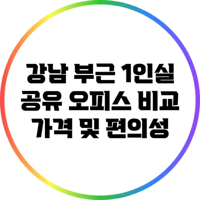 강남 부근 1인실 공유 오피스 비교: 가격 및 편의성