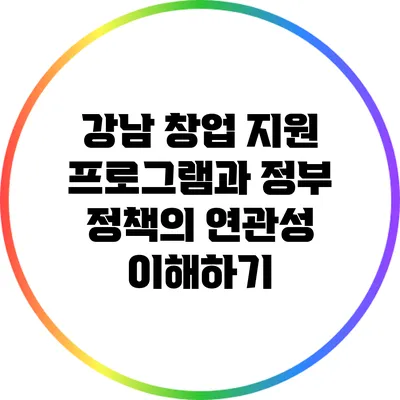 강남 창업 지원 프로그램과 정부 정책의 연관성 이해하기