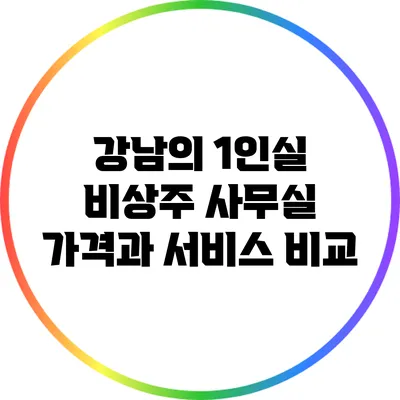 강남의 1인실 비상주 사무실 가격과 서비스 비교