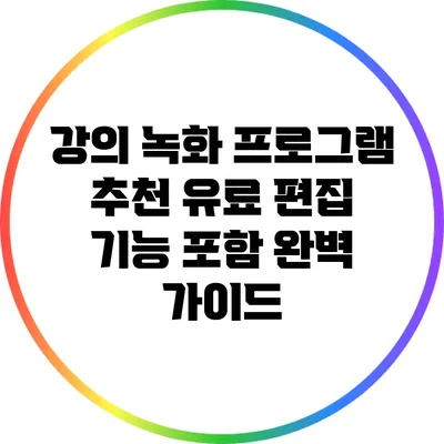 강의 녹화 프로그램 추천: 유료 편집 기능 포함 완벽 가이드