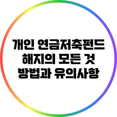 개인 연금저축펀드 해지의 모든 것: 방법과 유의사항