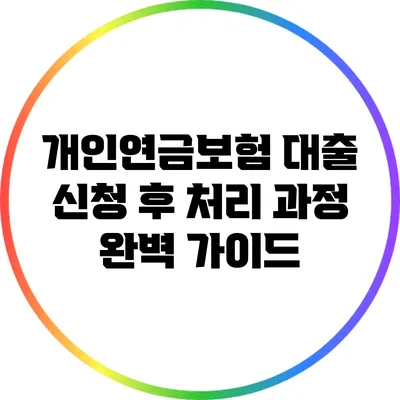 개인연금보험 대출 신청 후 처리 과정 완벽 가이드