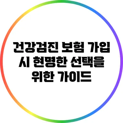 건강검진 보험 가입 시 현명한 선택을 위한 가이드
