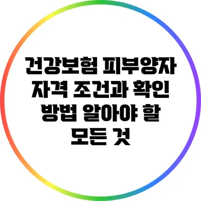 건강보험 피부양자 자격 조건과 확인 방법: 알아야 할 모든 것