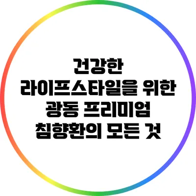 건강한 라이프스타일을 위한 광동 프리미엄 침향환의 모든 것