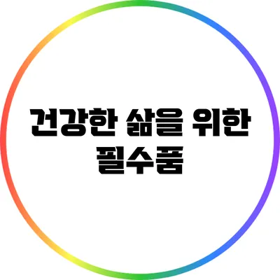 건강한 삶을 위한 필수품