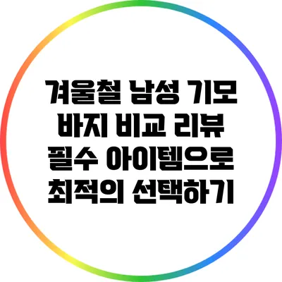 겨울철 남성 기모 바지 비교 리뷰: 필수 아이템으로 최적의 선택하기