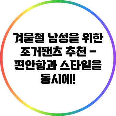 겨울철 남성을 위한 조거팬츠 추천 – 편안함과 스타일을 동시에!