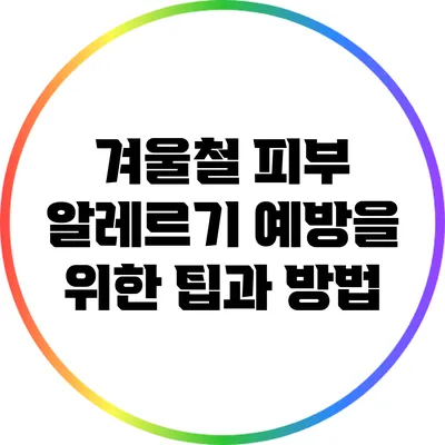 겨울철 피부 알레르기 예방을 위한 팁과 방법
