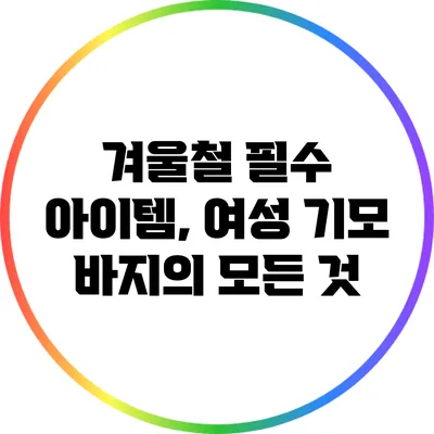 겨울철 필수 아이템, 여성 기모 바지의 모든 것
