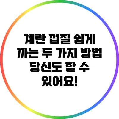 계란 껍질 쉽게 까는 두 가지 방법: 당신도 할 수 있어요!