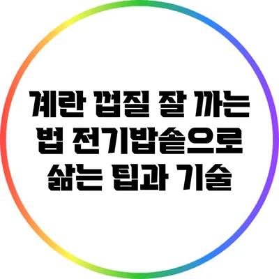 계란 껍질 잘 까는 법: 전기밥솥으로 삶는 팁과 기술