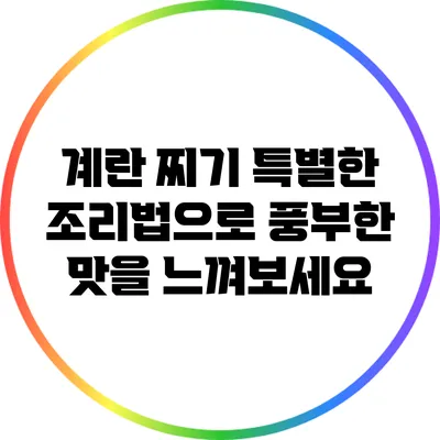 계란 찌기: 특별한 조리법으로 풍부한 맛을 느껴보세요