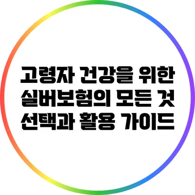 고령자 건강을 위한 실버보험의 모든 것: 선택과 활용 가이드