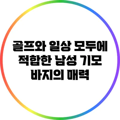 골프와 일상 모두에 적합한 남성 기모 바지의 매력