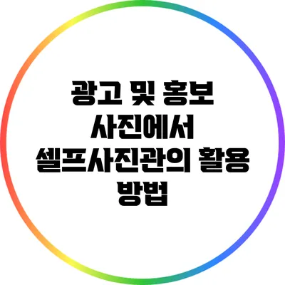 광고 및 홍보 사진에서 셀프사진관의 활용 방법