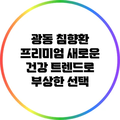 광동 침향환 프리미엄: 새로운 건강 트렌드로 부상한 선택