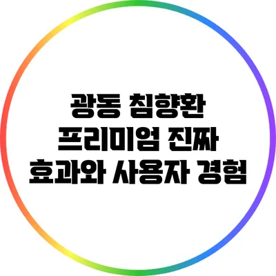 광동 침향환 프리미엄: 진짜 효과와 사용자 경험
