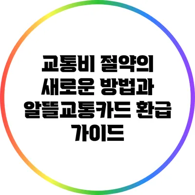 교통비 절약의 새로운 방법과 알뜰교통카드 환급 가이드