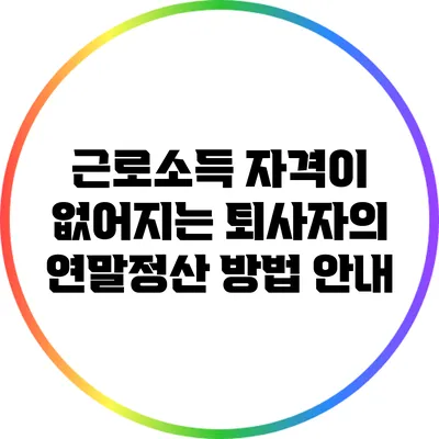 근로소득 자격이 없어지는 퇴사자의 연말정산 방법 안내