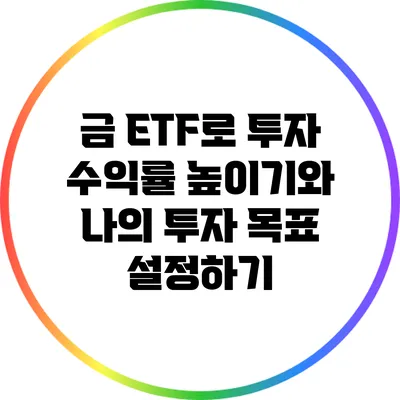 금 ETF로 투자 수익률 높이기와 나의 투자 목표 설정하기