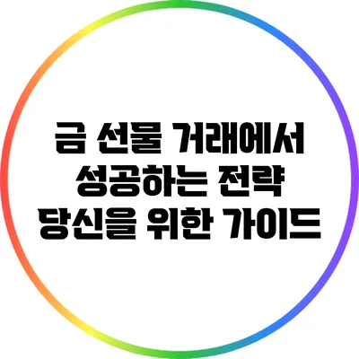 금 선물 거래에서 성공하는 전략: 당신을 위한 가이드