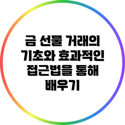 금 선물 거래의 기초와 효과적인 접근법을 통해 배우기