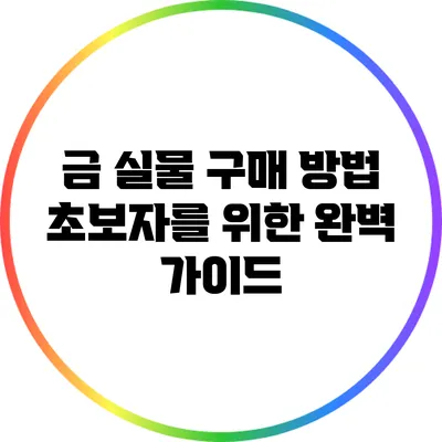 금 실물 구매 방법: 초보자를 위한 완벽 가이드