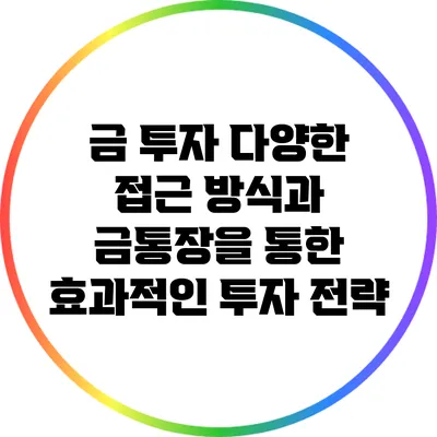 금 투자: 다양한 접근 방식과 금통장을 통한 효과적인 투자 전략